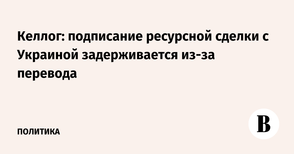 Келлог: подписание ресурсной сделки с Украиной задерживается из-за перевода