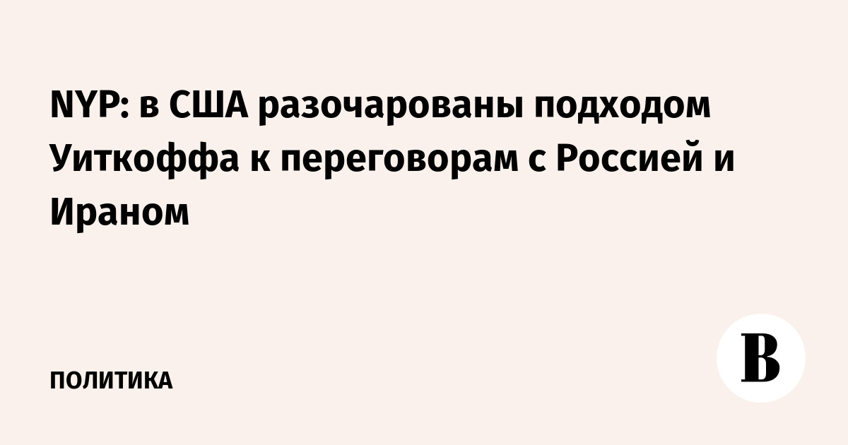 NYP: в США разочарованы подходом Уиткоффа к переговорам с Россией и Ираном