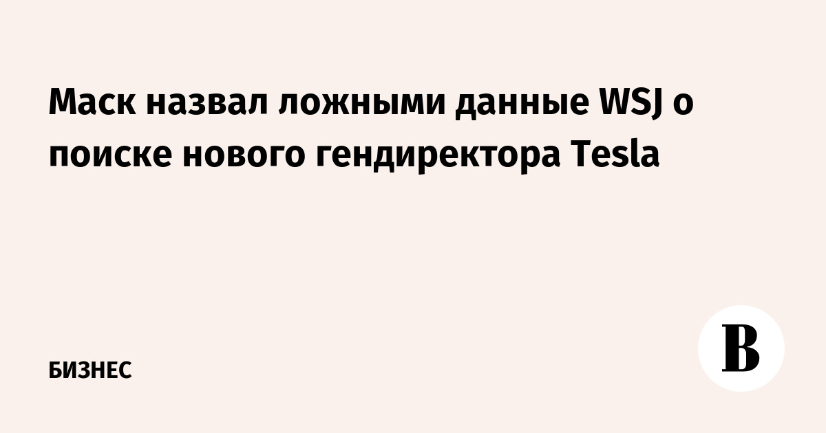 Маск назвал ложными данные WSJ о поиске нового гендиректора Tesla