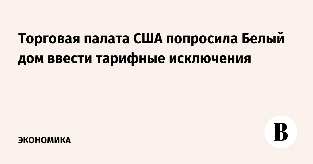 Торговая палата США попросила Белый дом ввести тарифные исключения