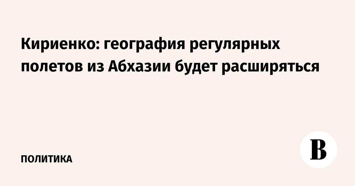 Кириенко: география регулярных полетов из Абхазии будет расширяться