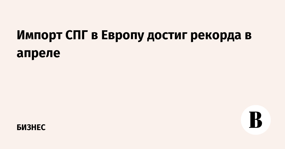 Импорт СПГ в Европу достиг рекорда в апреле
