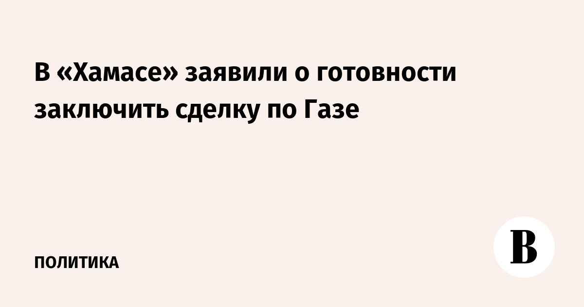 В «Хамасе» заявили о готовности заключить сделку по Газе