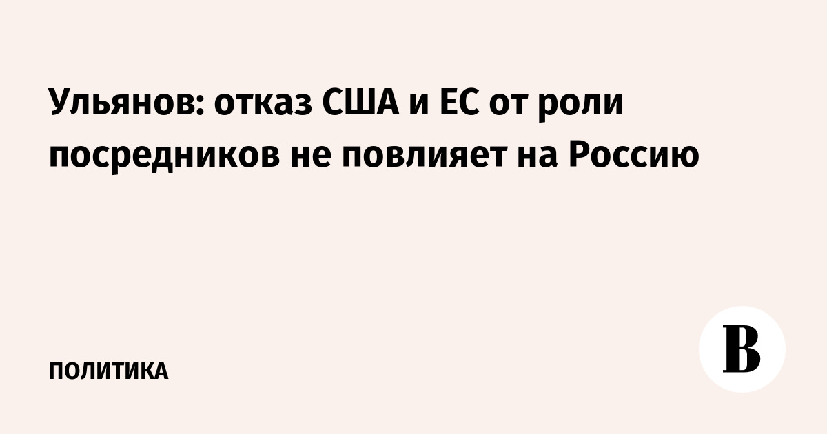 Ульянов: отказ США и ЕС от роли посредников не повлияет на Россию