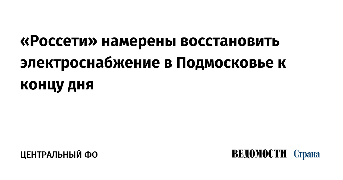 «Россети» намерены восстановить электроснабжение в Подмосковье к концу дня