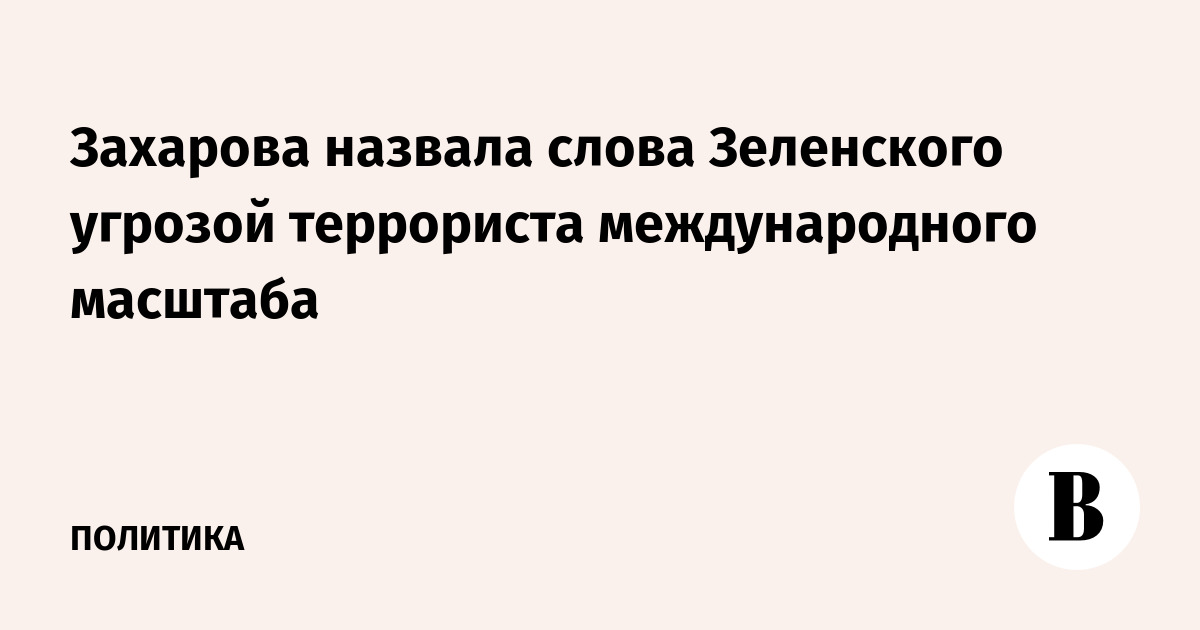 Захарова назвала слова Зеленского угрозой террориста международного масштаба