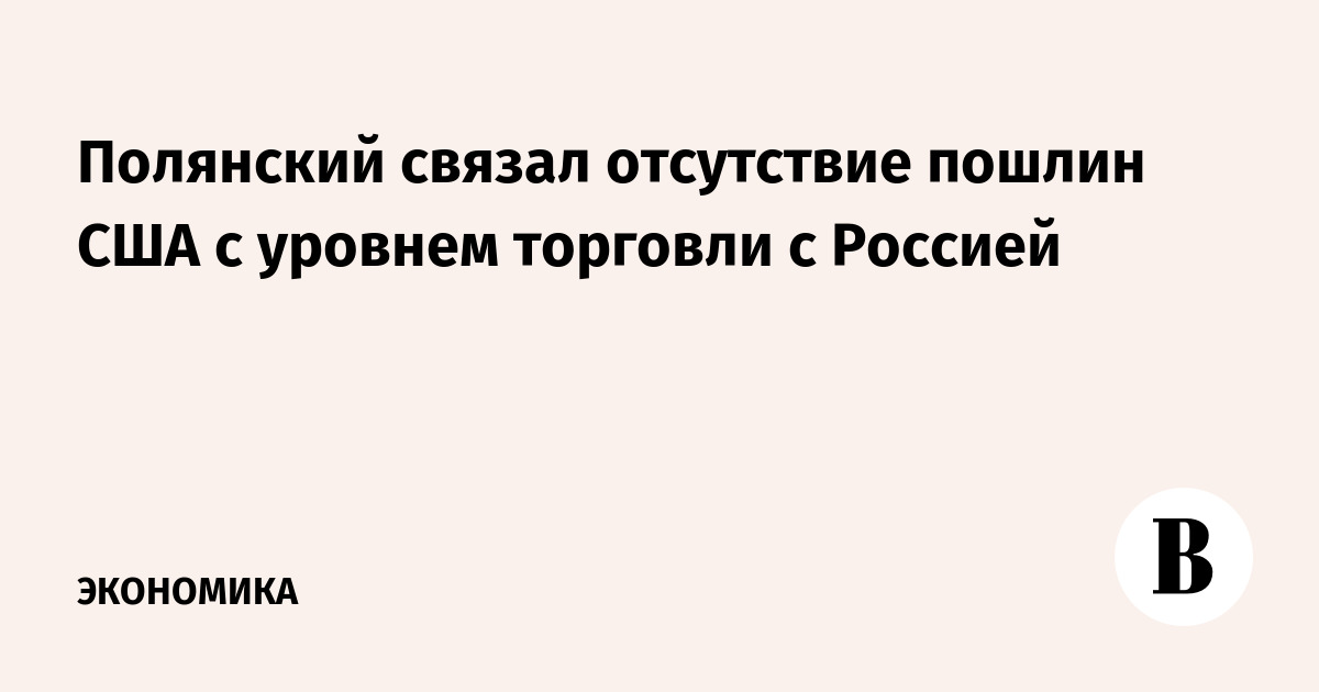 Полянский связал отсутствие пошлин США с уровнем торговли с Россией