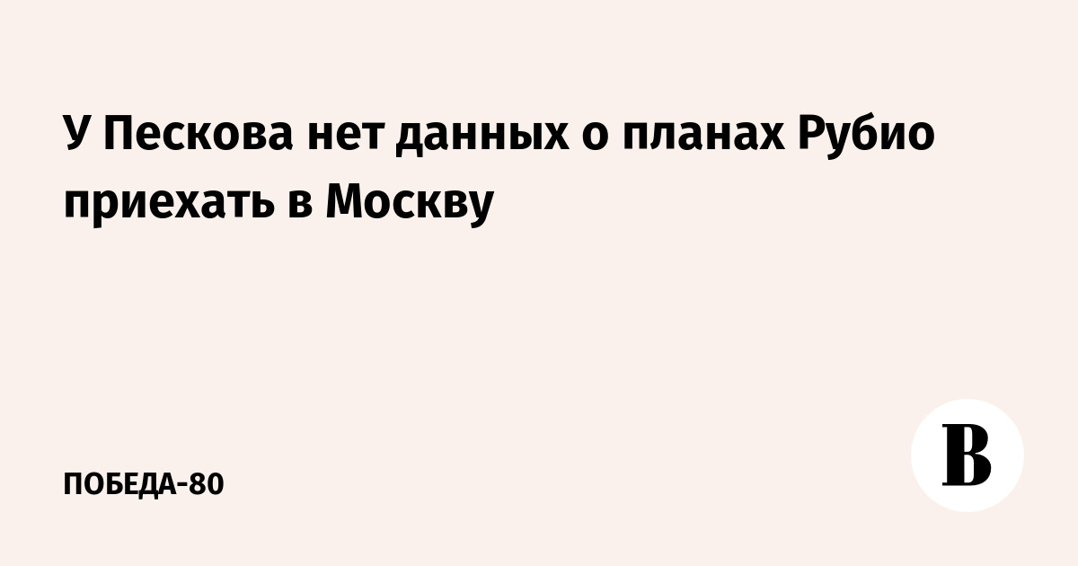 У Пескова нет данных о планах Рубио приехать в Москву