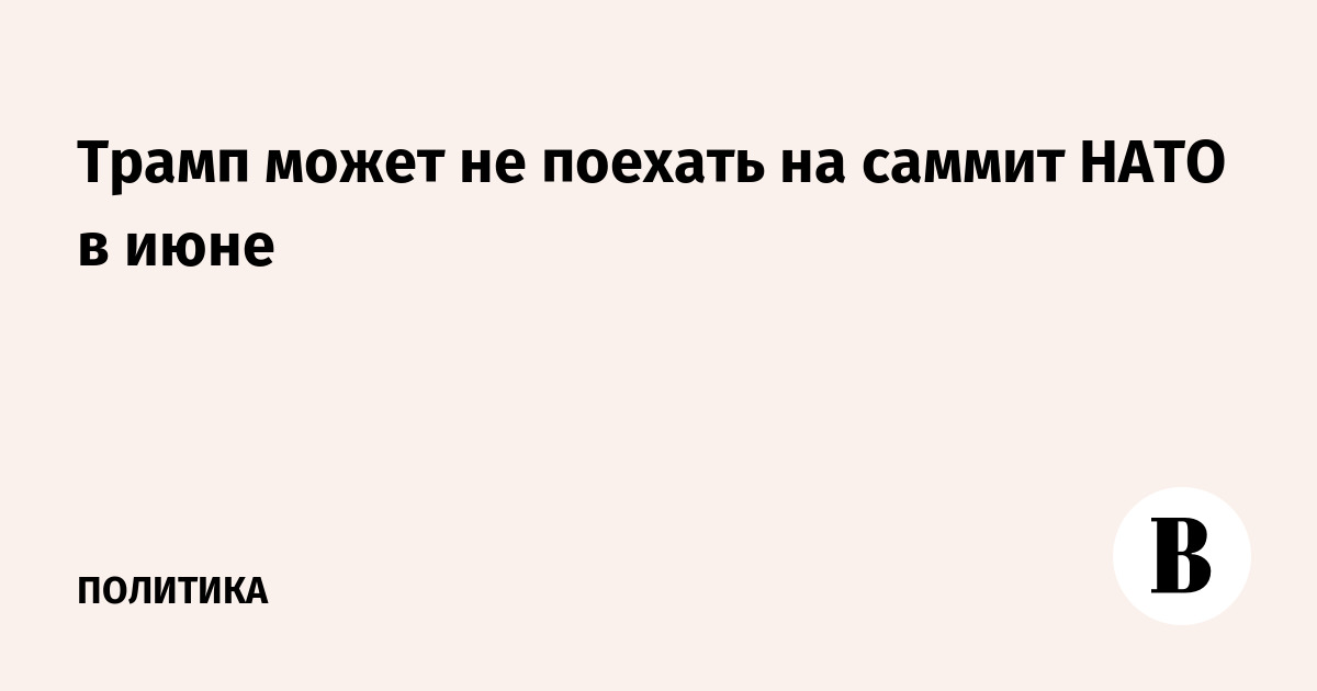 Трамп может не поехать на саммит НАТО в июне