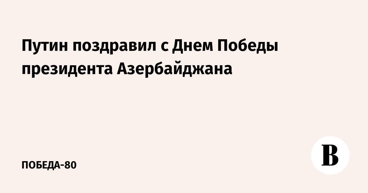 Путин поздравил с Днем Победы президента Азербайджана