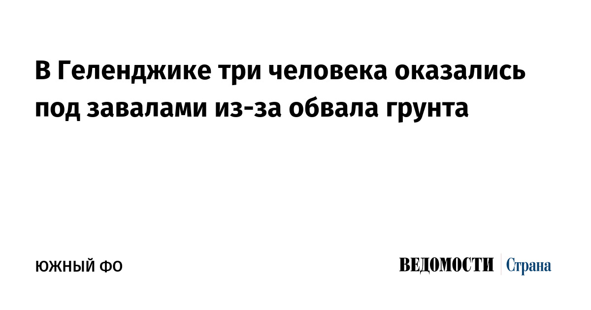 В Геленджике три человека оказались под завалами из-за обвала грунта