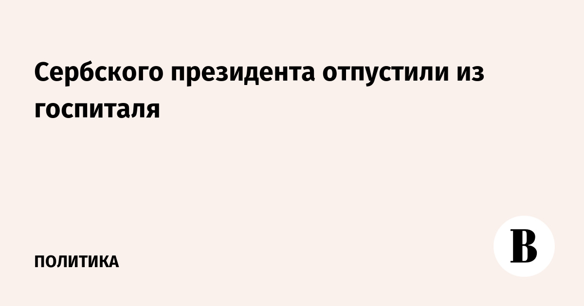 Сербского президента отпустили из госпиталя