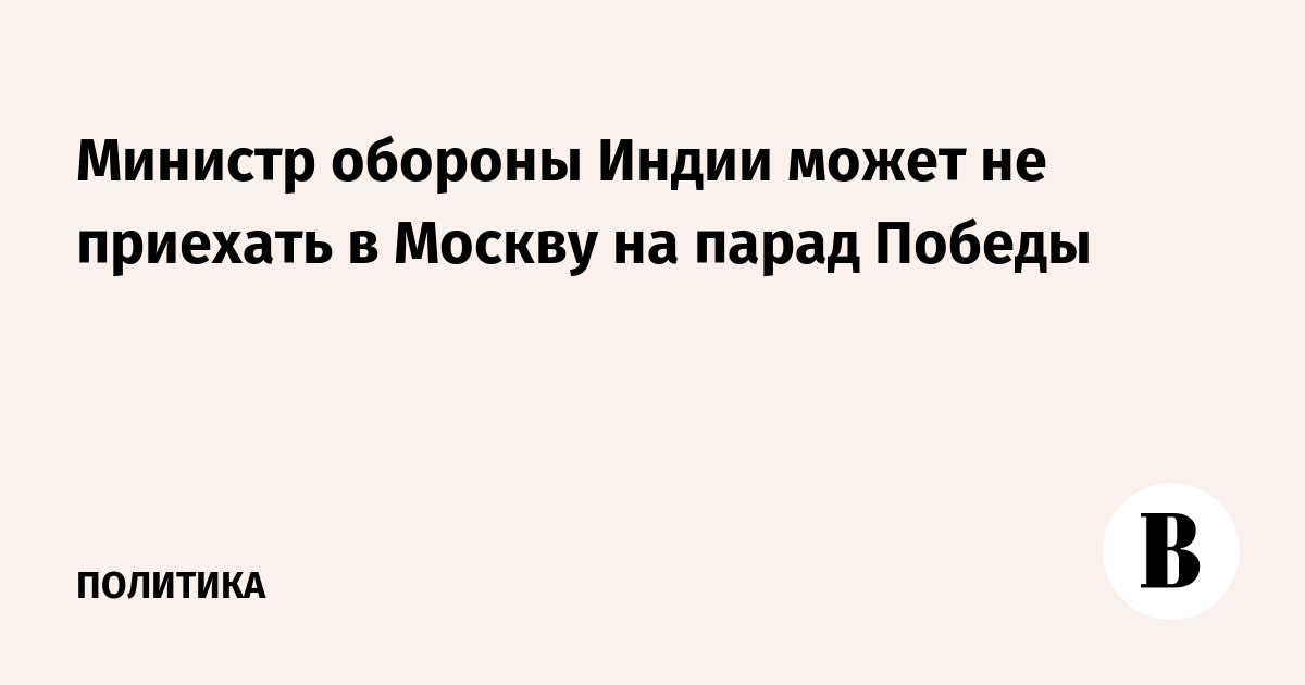 Министр обороны Индии может не приехать в Москву на парад Победы