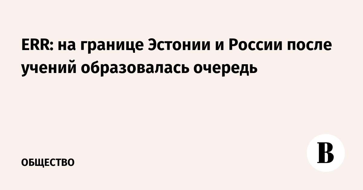 ERR: на границе Эстонии и России после учений образовалась очередь