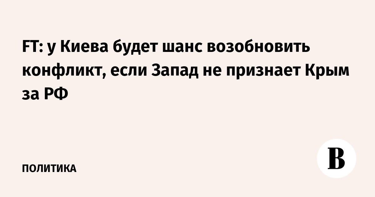 FT: у Киева будет шанс возобновить конфликт, если Запад не признает Крым за РФ