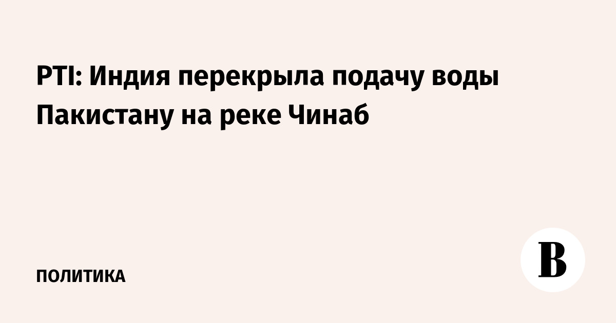 PTI: Индия перекрыла подачу воды Пакистану на реке Чинаб