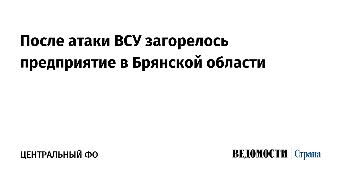 После атаки ВСУ загорелось предприятие в Брянской области