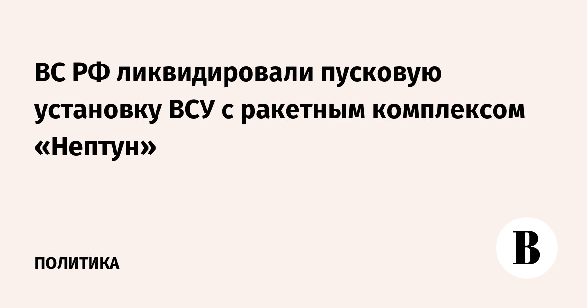 ВС РФ ликвидировали пусковую установку ВСУ с ракетным комплексом «Нептун»