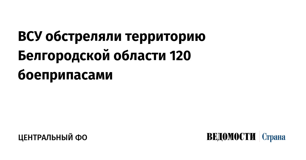 ВСУ обстреляли территорию Белгородской области 120 боеприпасами