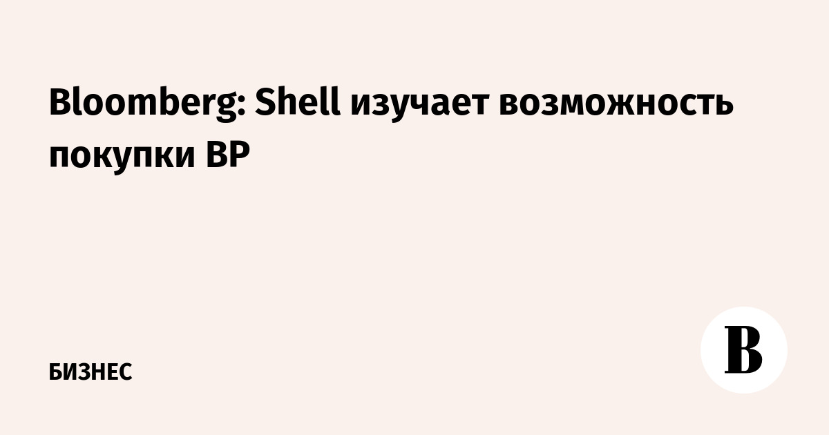 Bloomberg: Shell изучает возможность покупки BP