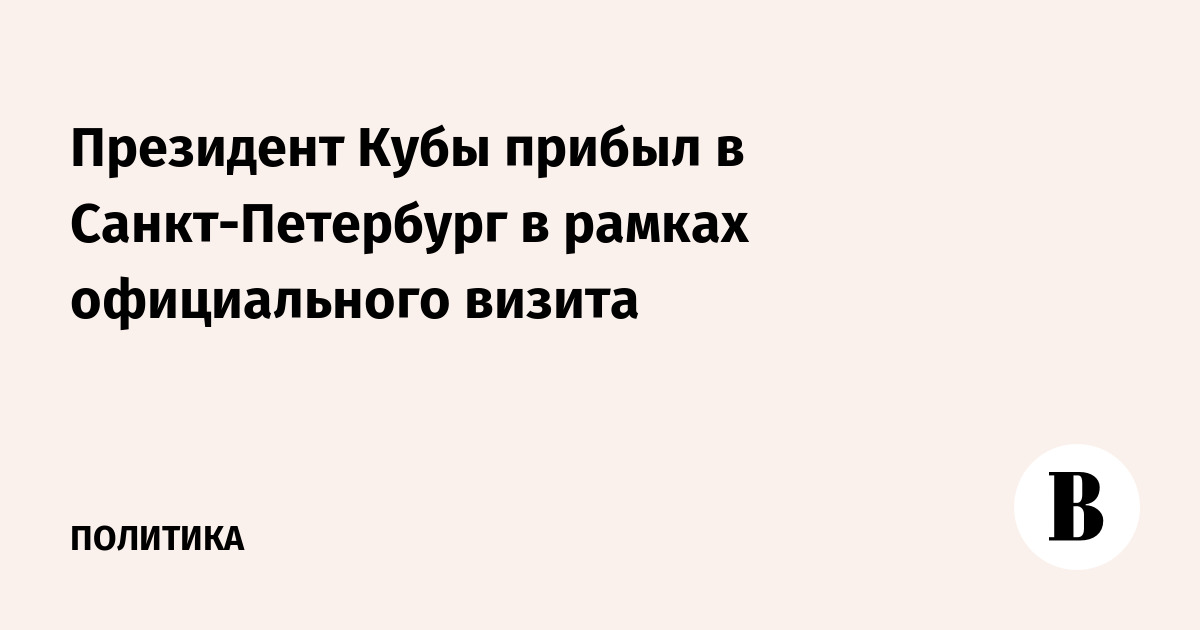Президент Кубы прибыл в Санкт-Петербург в рамках официального визита
