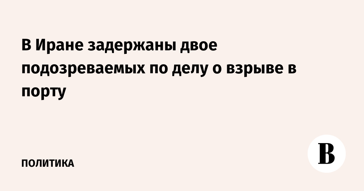 В Иране задержаны двое подозреваемых по делу о взрыве в порту