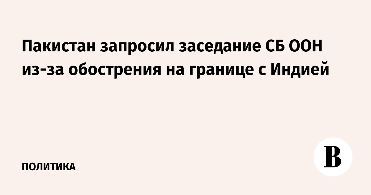 Пакистан запросил заседание СБ ООН из-за обострения на границе с Индией