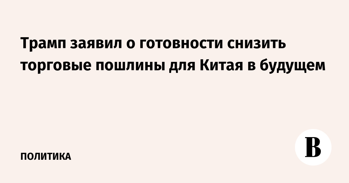 Трамп заявил о готовности снизить торговые пошлины для Китая в будущем