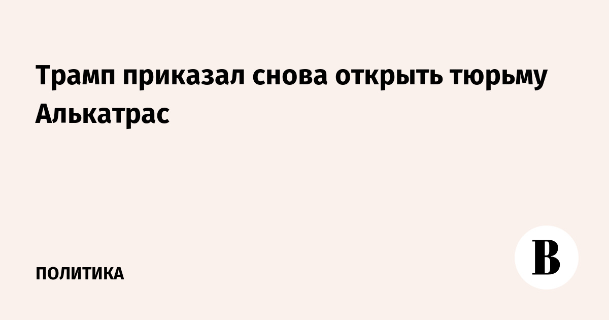 Трамп приказал снова открыть тюрьму Алькатрас