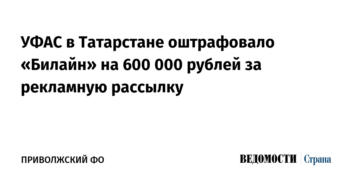 УФАС в Татарстане оштрафовало Билайн на 600 000 рублей за рекламную рассылку