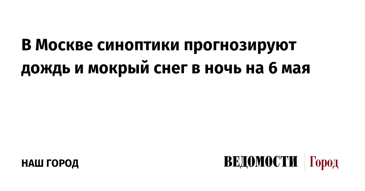 В Москве синоптики прогнозируют дождь и мокрый снег в ночь на 6 мая