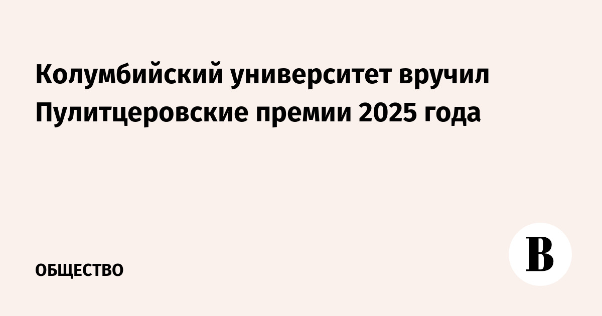 Колумбийский университет вручил Пулитцеровские премии 2025 года