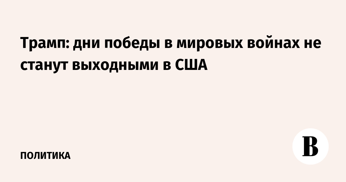Трамп: дни победы в мировых войнах не станут выходными в США