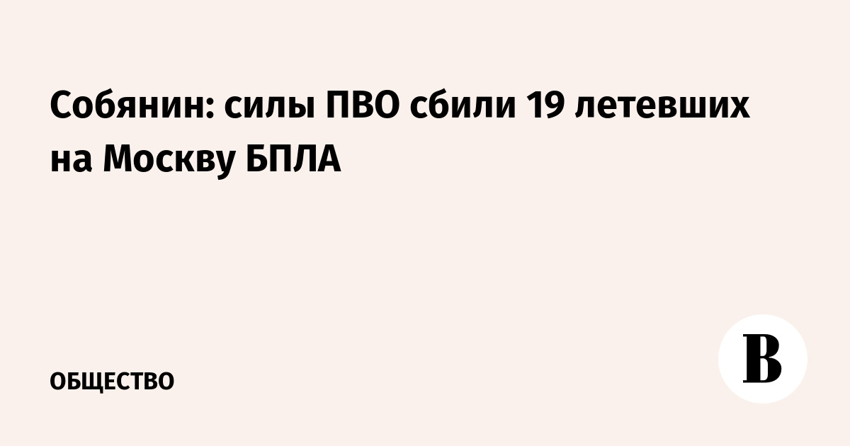 Собянин: силы ПВО сбили 19 летевших на Москву БПЛА