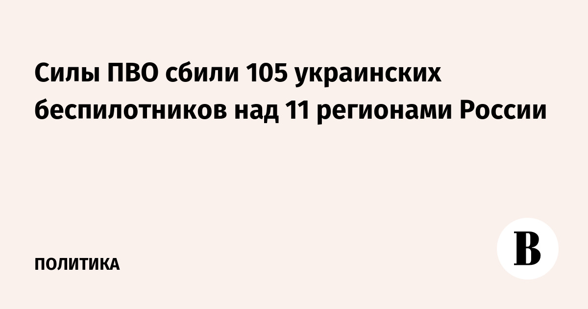Силы ПВО сбили 105 украинских беспилотников над 11 регионами России