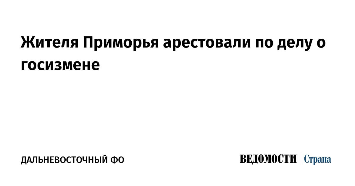 Жителя Приморья арестовали по делу о госизмене