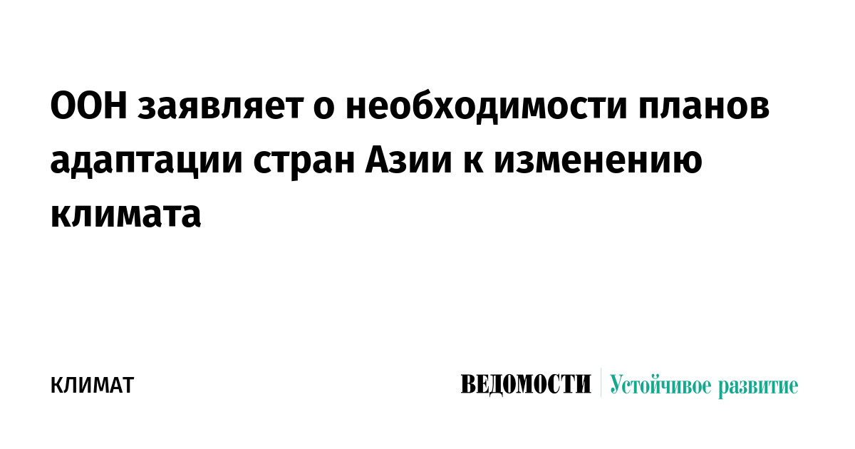 ООН заявляет о необходимости планов адаптации стран Азии к изменению климата
