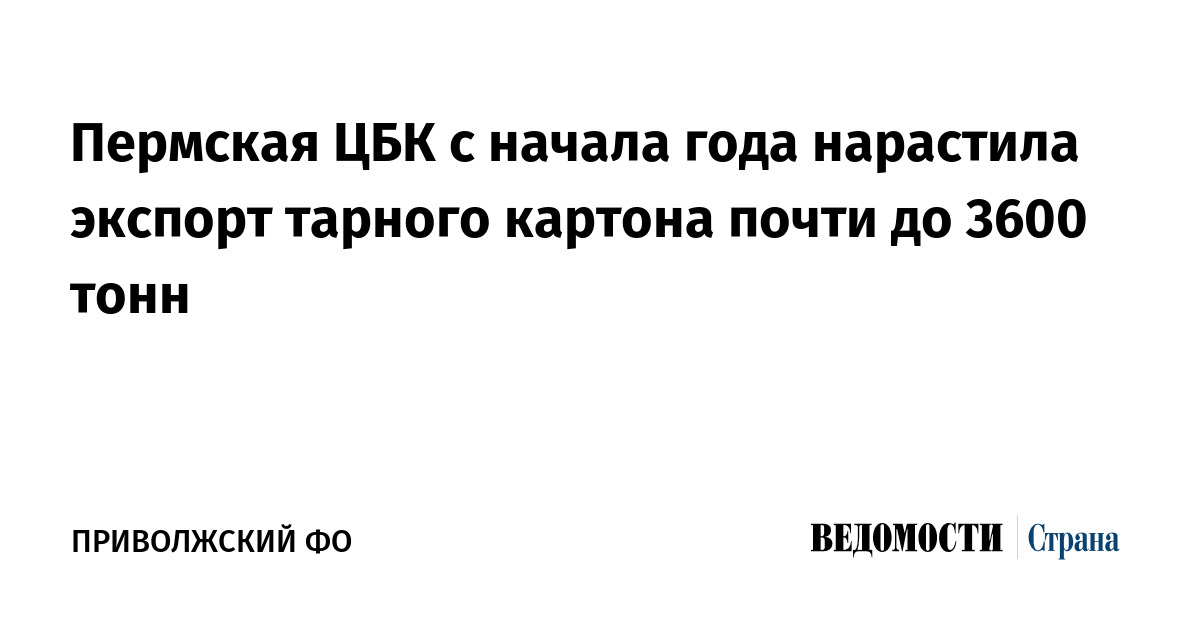 Пермская ЦБК с начала года нарастила экспорт тарного картона почти до 3600 тонн