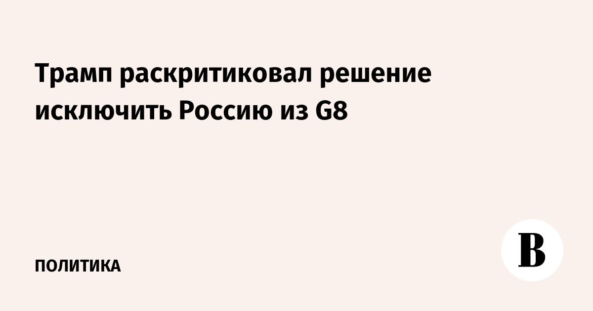 Трамп раскритиковал решение исключить Россию из G8