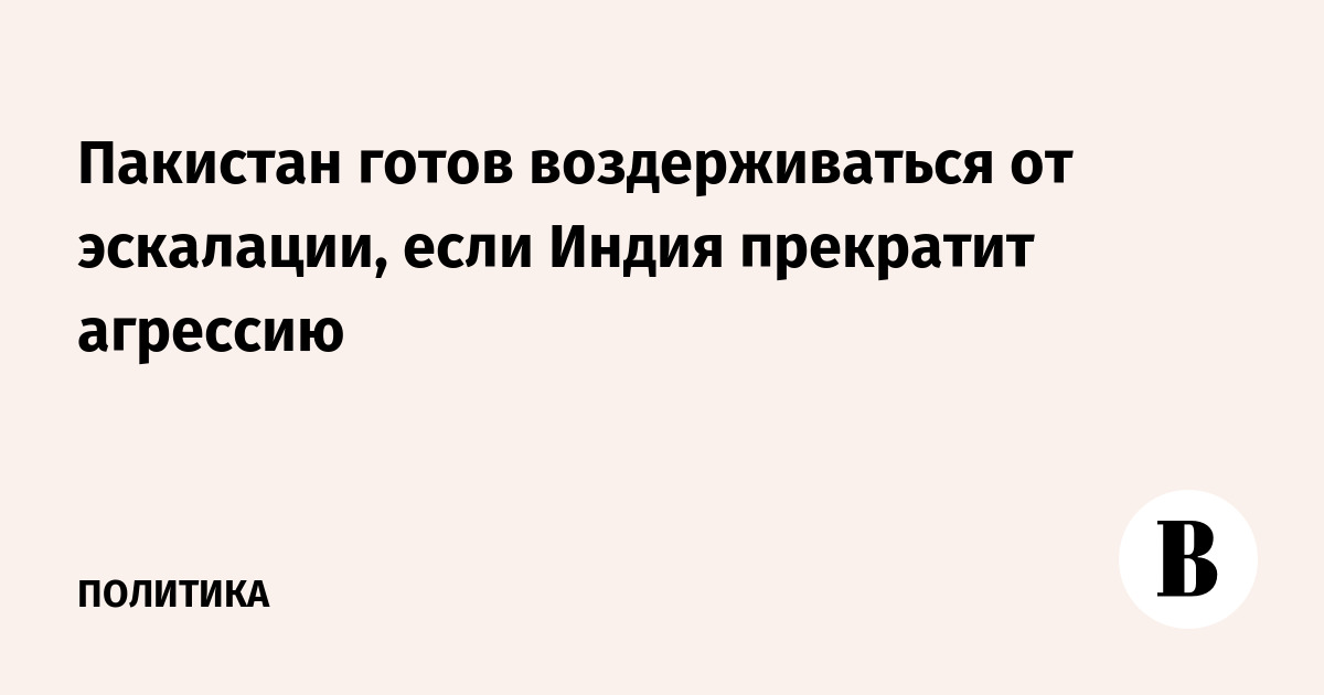 Пакистан готов воздерживаться от эскалации, если Индия прекратит агрессию