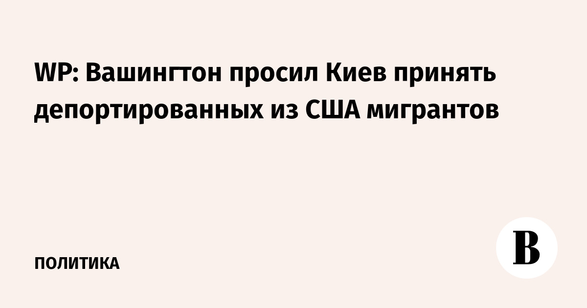 WP: Вашингтон просил Киев принять депортированных из США мигрантов