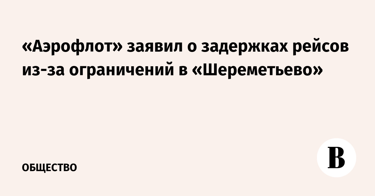 «Аэрофлот» заявил о задержках рейсов из-за ограничений в «Шереметьево»