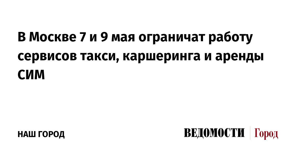 В Москве 7 и 9 мая ограничат работу сервисов такси, каршеринга и аренды СИМ