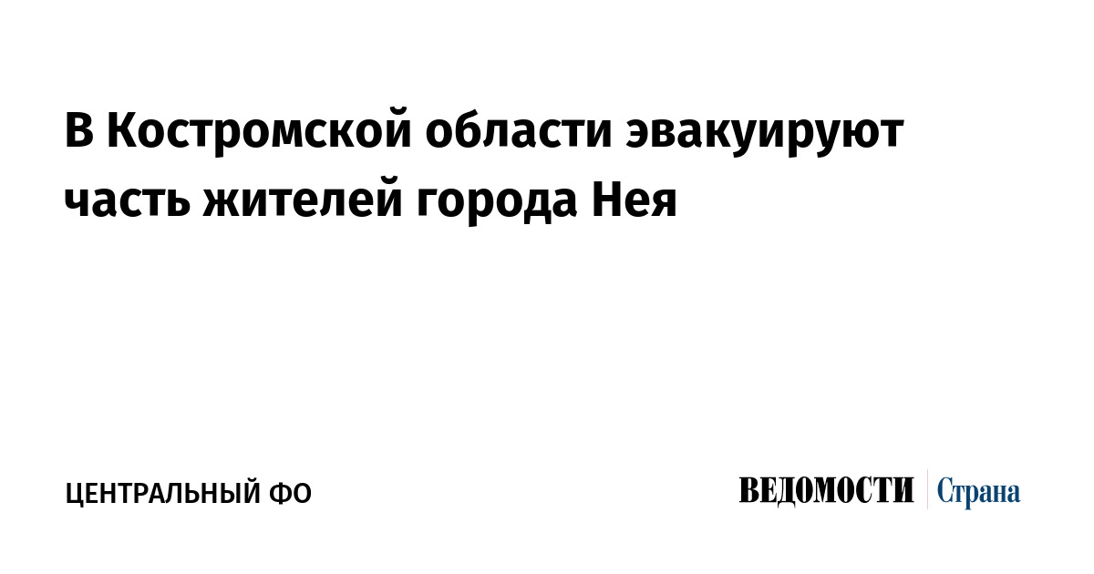 В Костромской области эвакуируют часть жителей города Нея