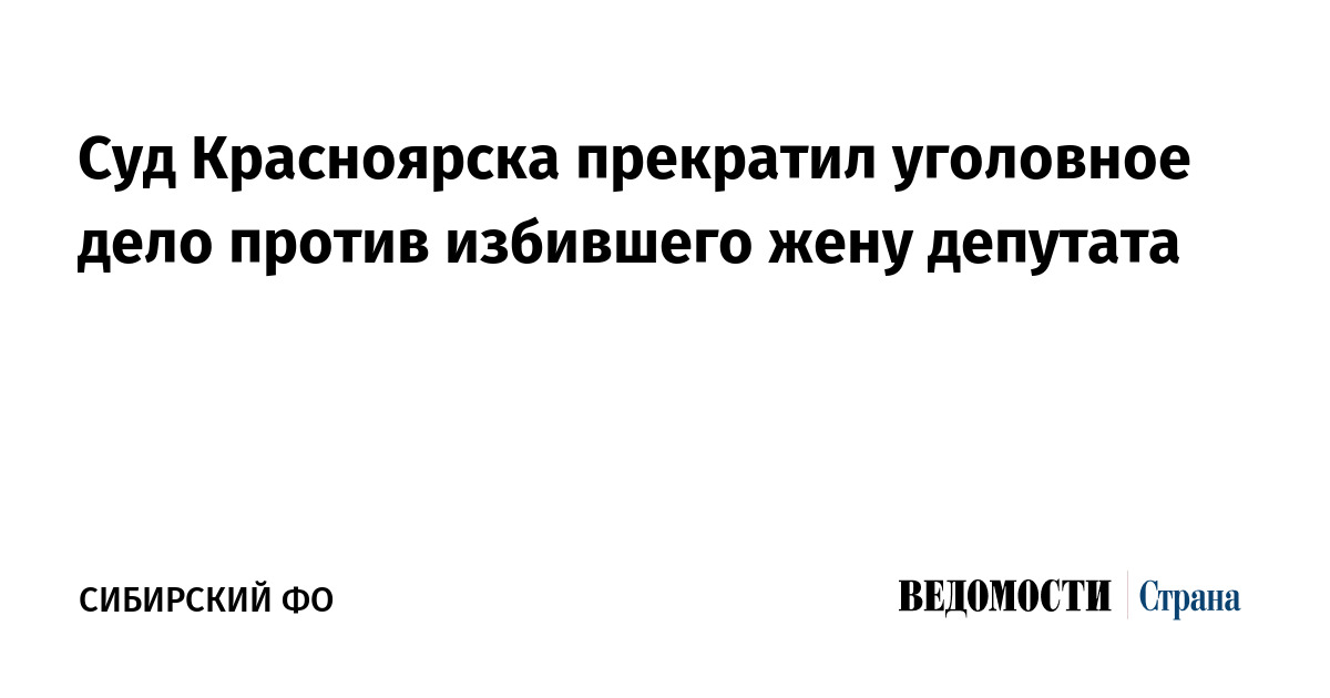 Суд Красноярска прекратил уголовное дело против избившего жену депутата