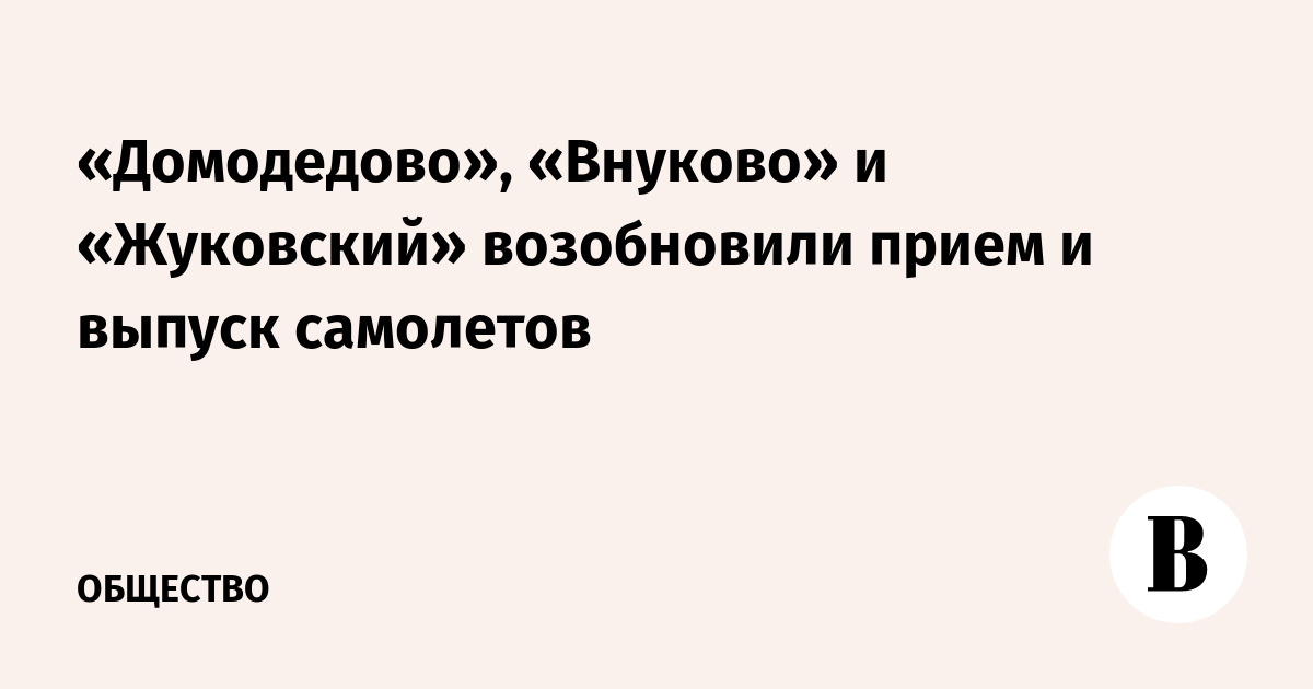 «Домодедово», «Внуково» и «Жуковский» возобновили прием и выпуск самолетов