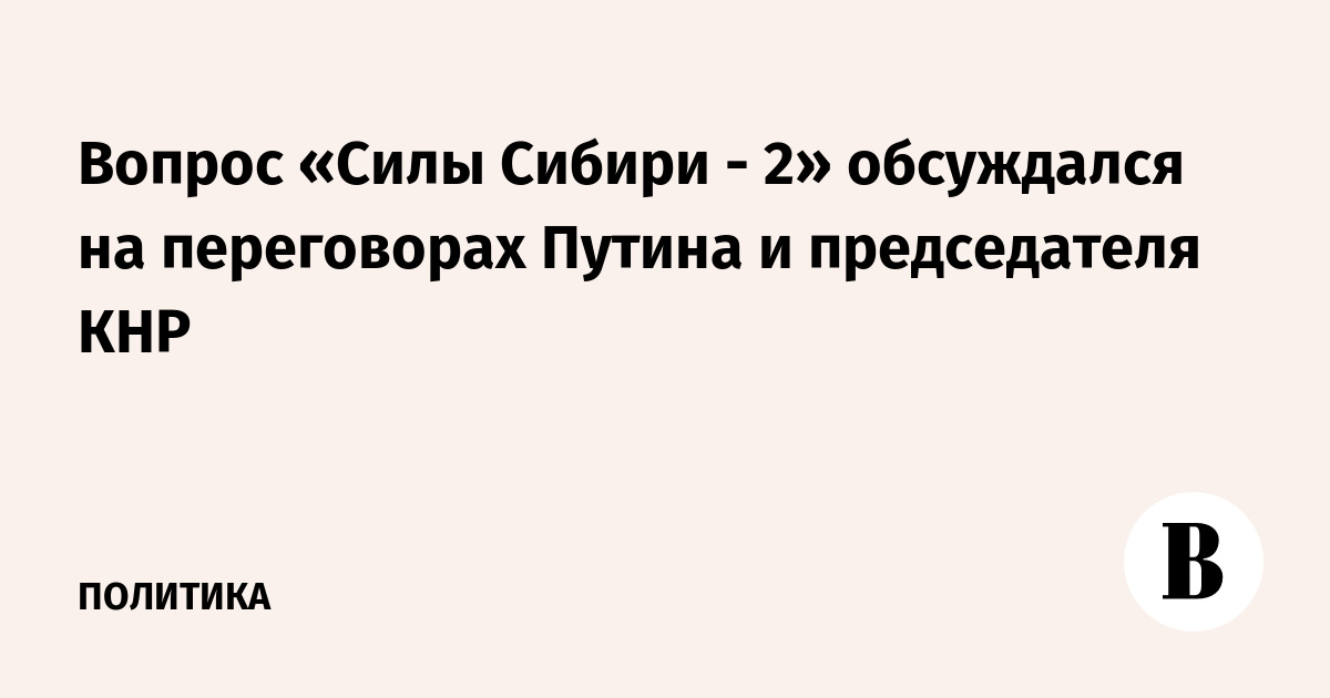 Вопрос «Силы Сибири-2» обсуждался на переговорах Путина и председателя КНР