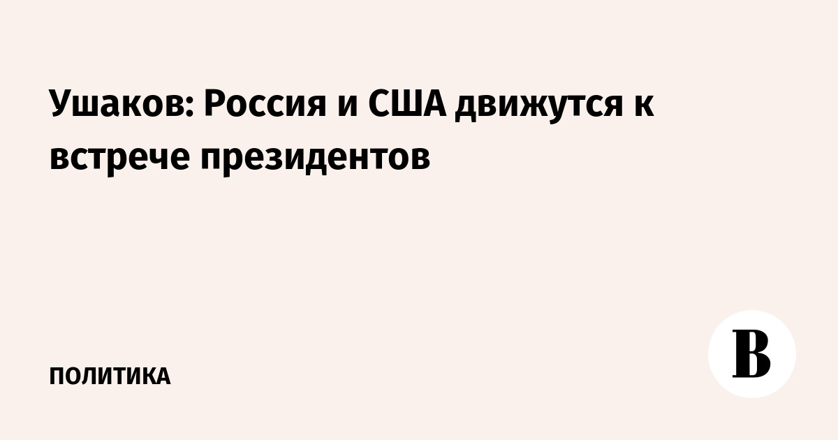 Ушаков: Россия и США движутся к встрече президентов