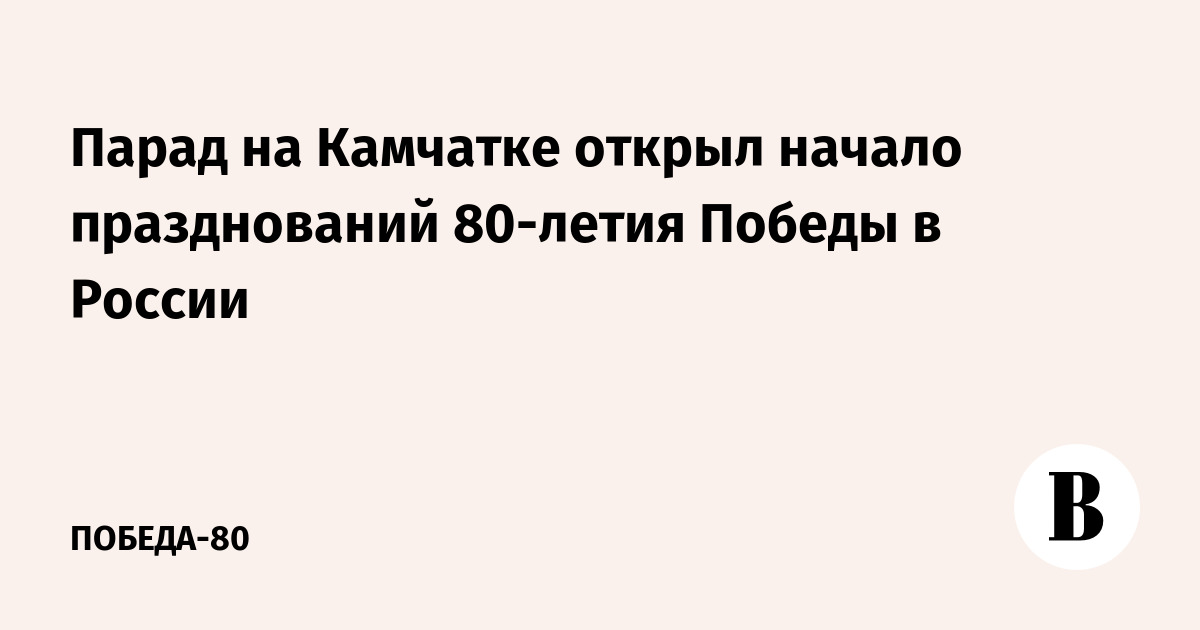 Парад на Камчатке открыл начало празднований 80-летия Победы в России