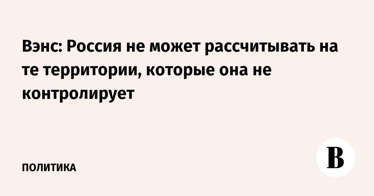Вэнс: Россия не может рассчитывать на те территории, которые она не контролирует